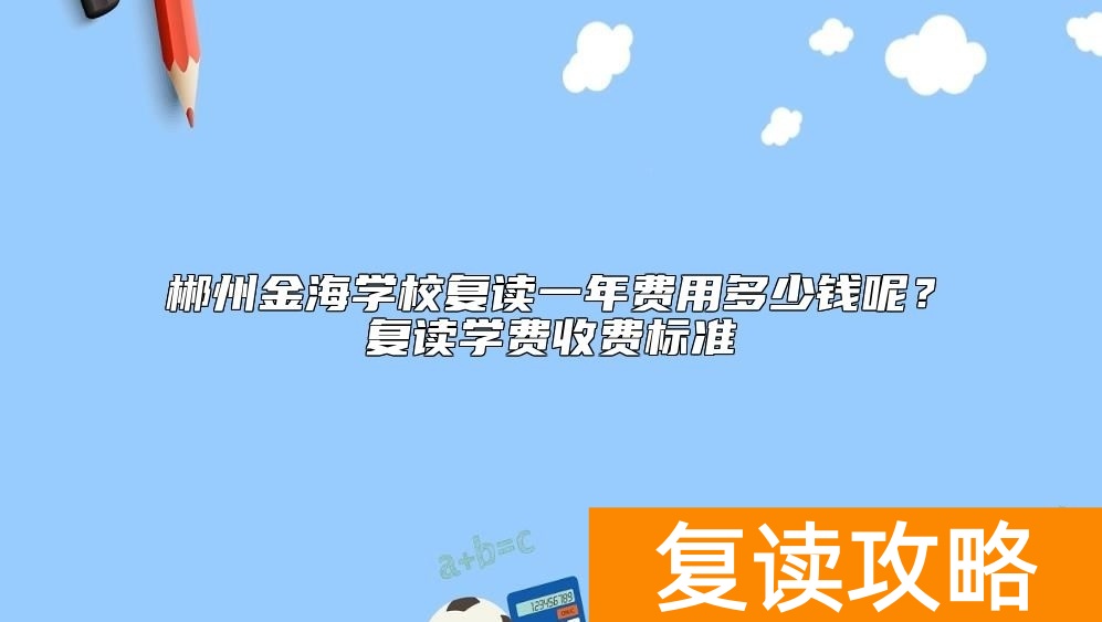 郴州金海学校复读一年费用多少钱呢?复读学费收费标准