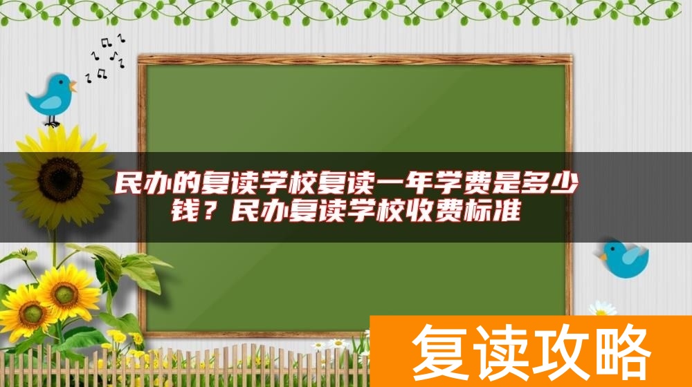 民办的复读学校复读一年学费是多少钱？民办复读学校收费标准