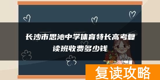 长沙市思沁中学体育特长高考复读班收费多少钱