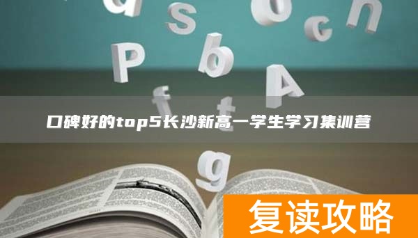 口碑好的top5长沙新高一学生学习集训营