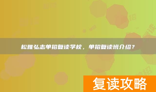 松雅弘志单招复读学校，单招复读班介绍？