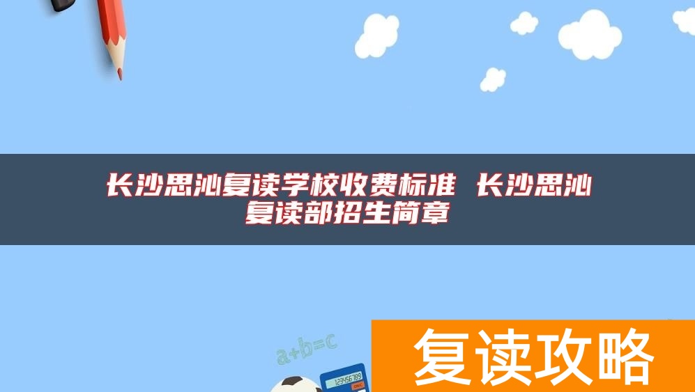 长沙思沁复读学校收费标准 长沙思沁复读部招生简章
