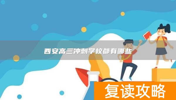 西安高三冲刺学校都有哪些