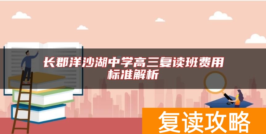 长郡洋沙湖中学高三复读班费用标准解析