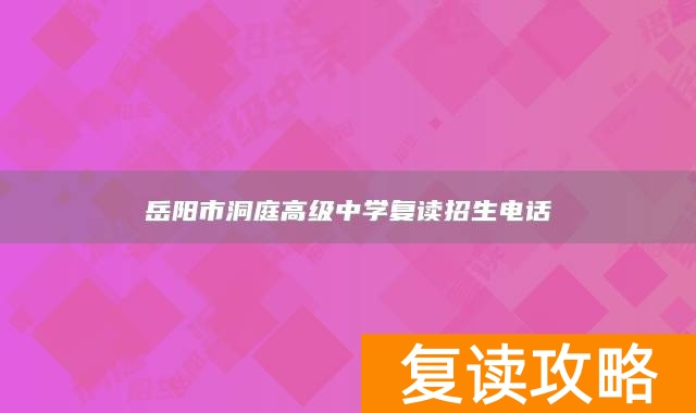 岳阳市洞庭高级中学复读招生电话