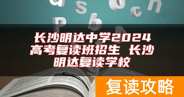 长沙明达中学2024高考复读班招生 长沙明达复读学校