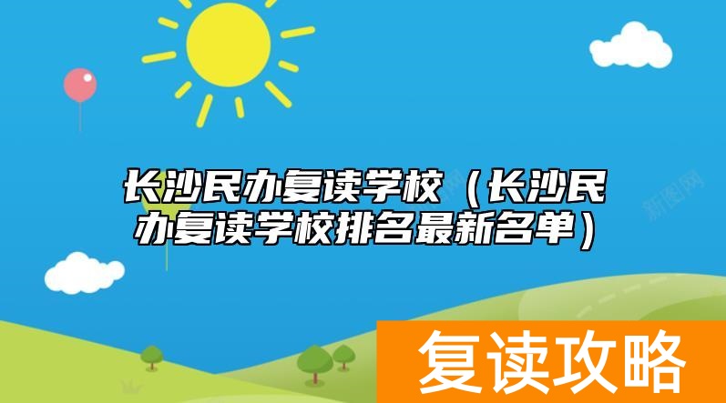 长沙民办复读学校（长沙民办复读学校排名最新名单）