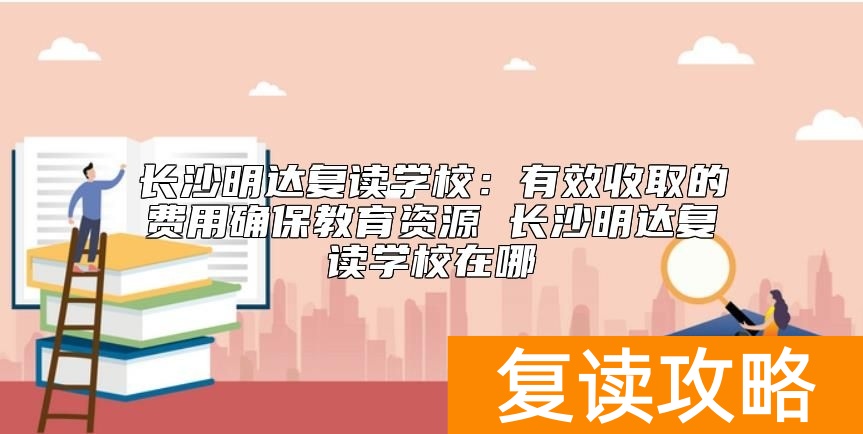 长沙明达复读学校教育水平怎么样  长沙明达复读学校在哪
