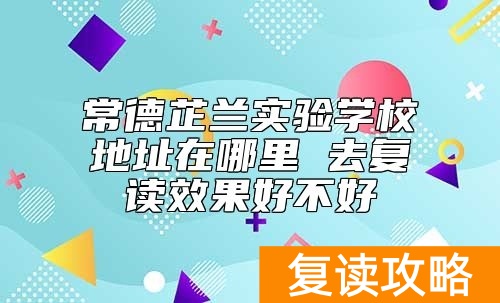 常德芷兰实验学校地址在哪里 去复读效果好不好