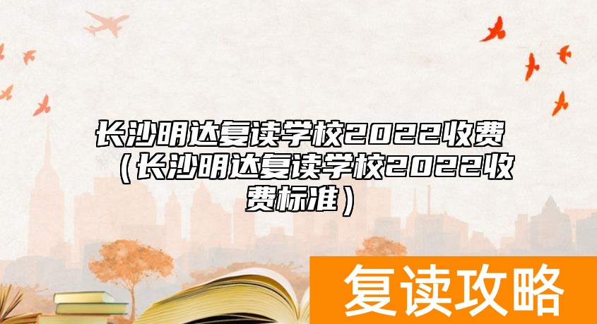 长沙明达复读学校2022收费（长沙明达复读学校2022收费标准）