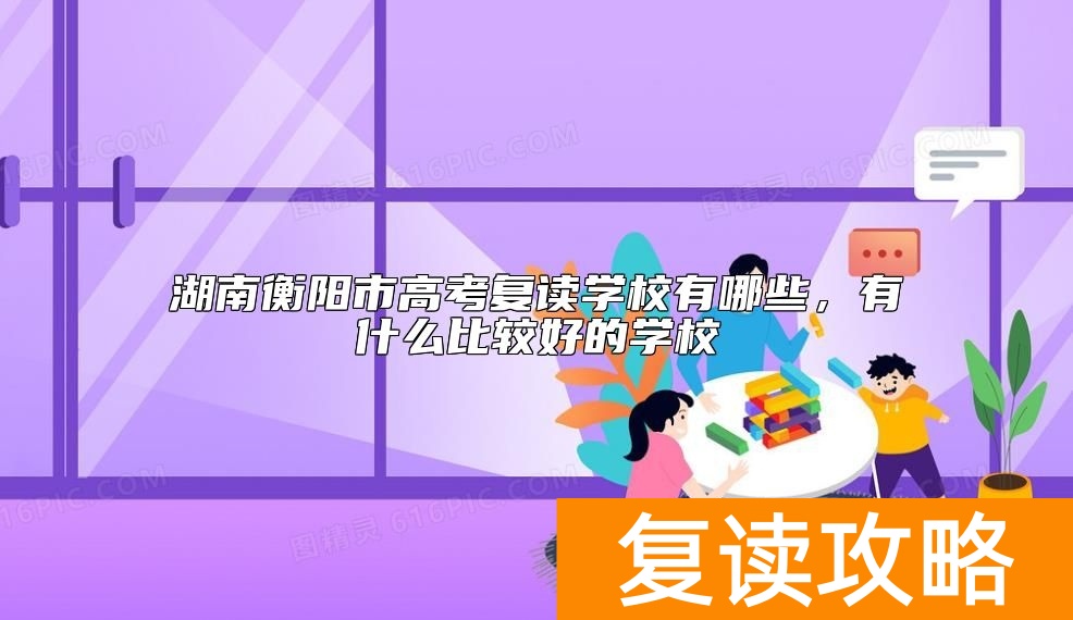 湖南衡阳市高考复读学校有哪些，有什么比较好的学校