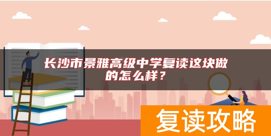 长沙市景雅高级中学复读这块做的怎么样？