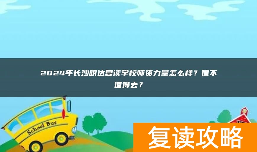 2024年长沙明达复读学校师资力量怎么样？值不值得去？