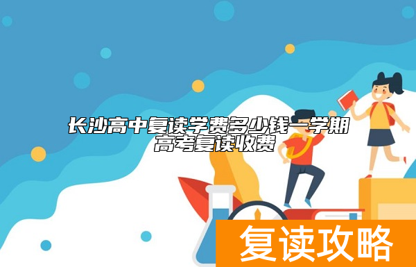 长沙高中复读学费多少钱一学期 高考复读收费