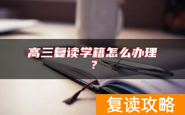 高三复读学籍怎么办理？