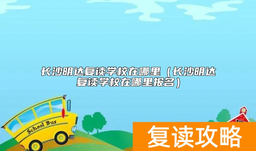 长沙明达复读学校在哪里（长沙明达复读学校在哪里报名）