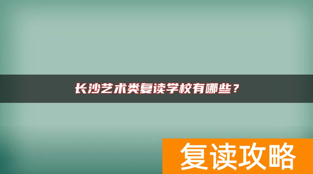 长沙艺术类复读学校有哪些？