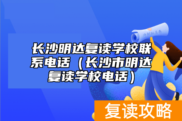 长沙明达复读学校联系电话（长沙市明达复读学校电话）