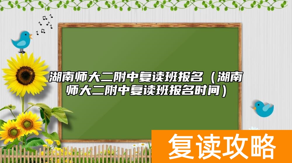 湖南师大二附中复读班报名（湖南师大二附中复读班报名时间）