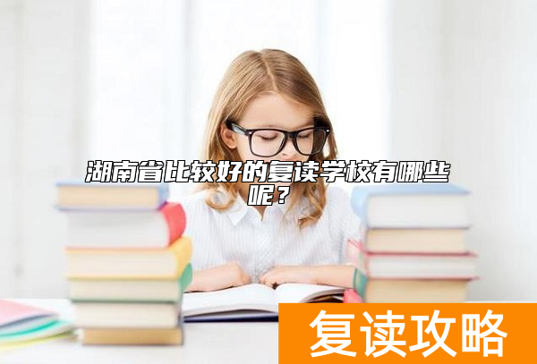 湖南省比较好的复读学校有哪些呢？