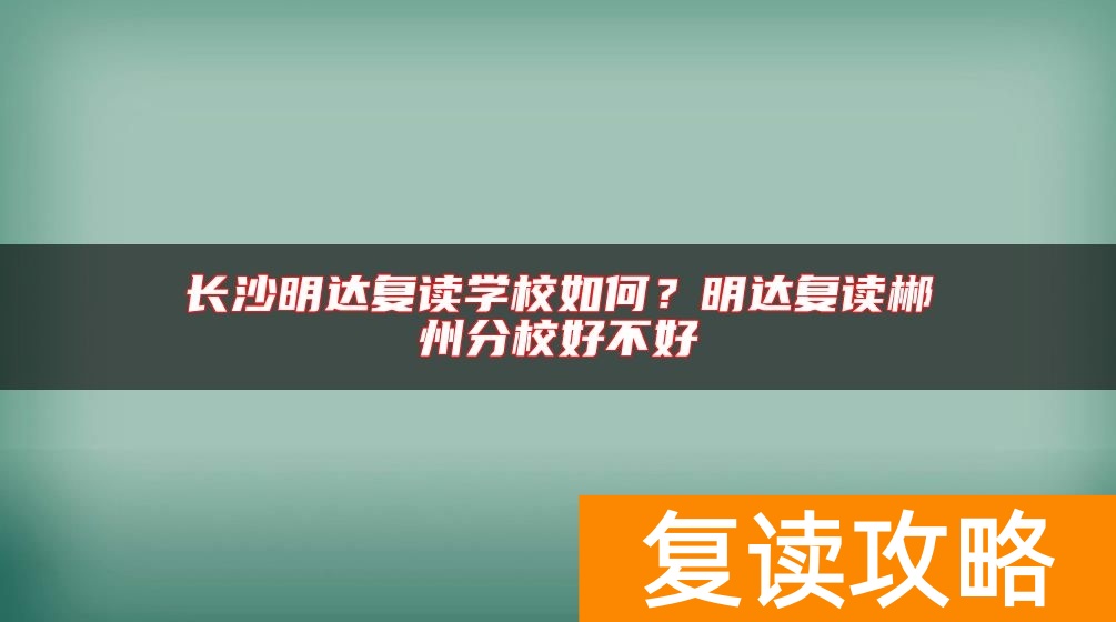 长沙明达复读学校如何？明达复读郴州分校好不好
