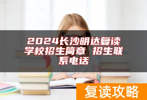 2024长沙明达复读学校招生简章 招生联系电话