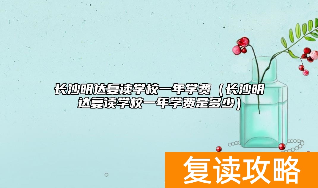 长沙明达复读学校一年学费（长沙明达复读学校一年学费是多少）