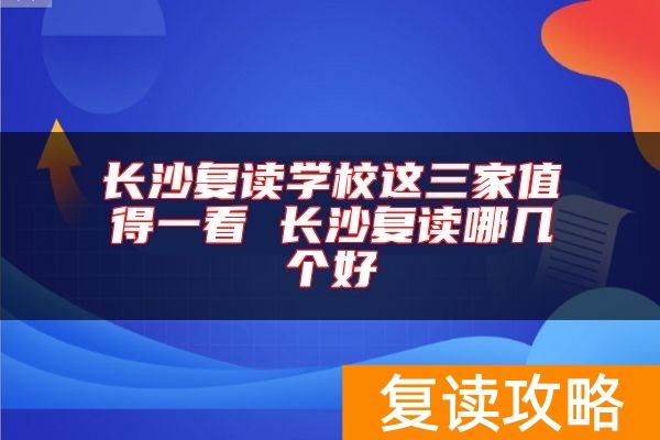长沙复读学校这三家值得一看 长沙复读哪几个好