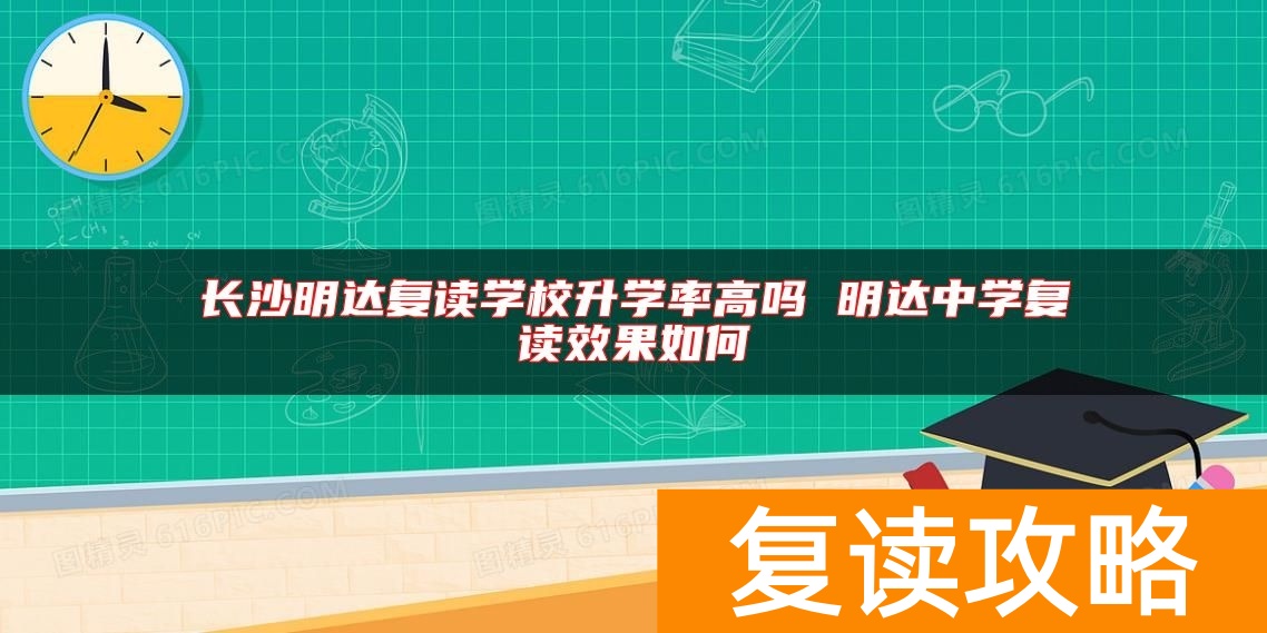 长沙明达复读学校升学率高吗 明达中学复读效果如何