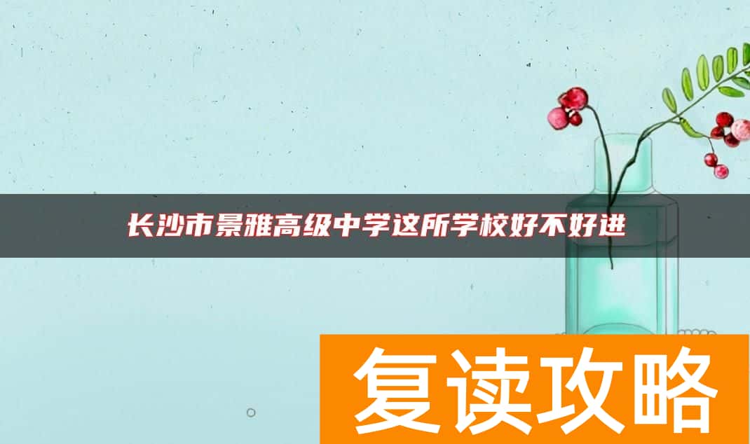 长沙市景雅高级中学这所学校好不好进