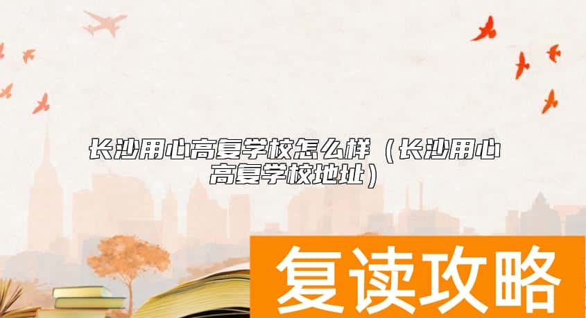 长沙用心高复学校怎么样（长沙用心高复学校地址）