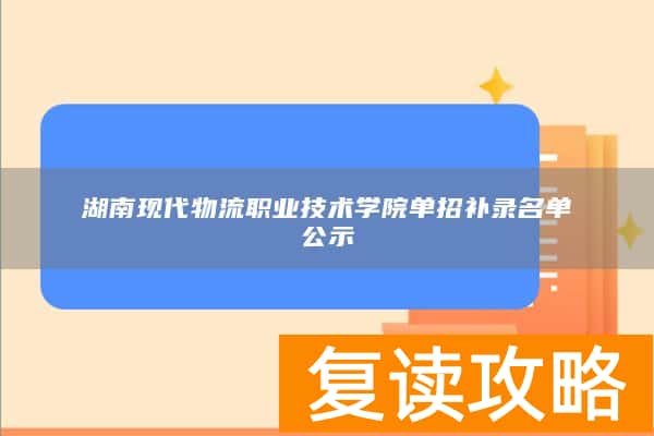 湖南现代物流职业技术学院单招补录名单公示