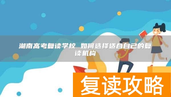 湖南高考复读学校 如何选择适合自己的复读机构