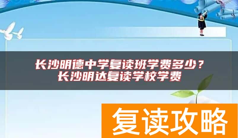 长沙明德中学复读班学费多少？长沙明达复读学校学费