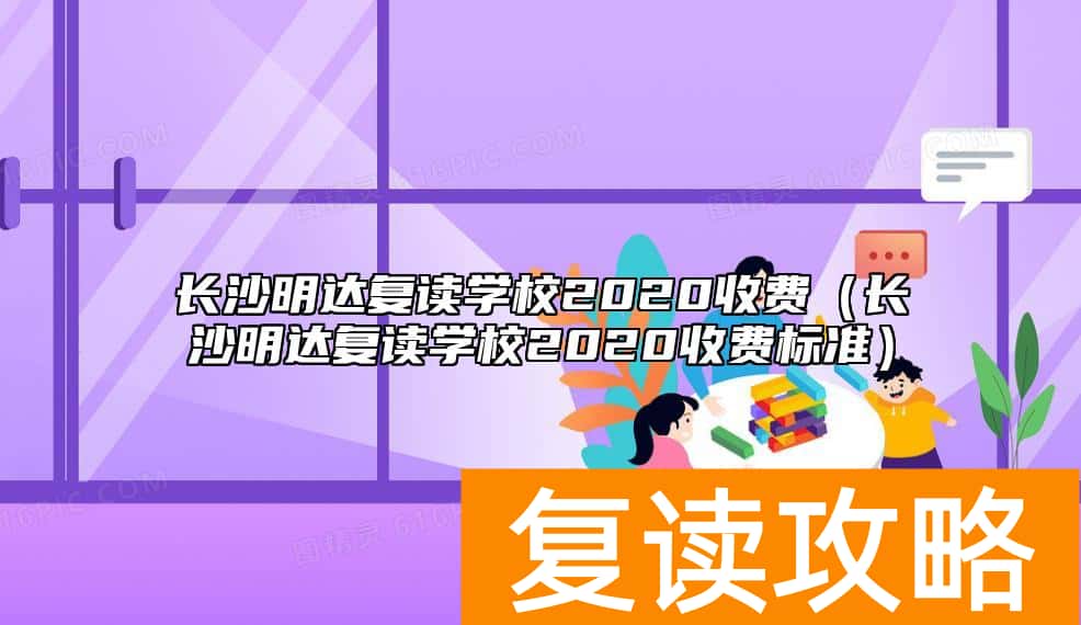 长沙明达复读学校2020收费（长沙明达复读学校2020收费标准）