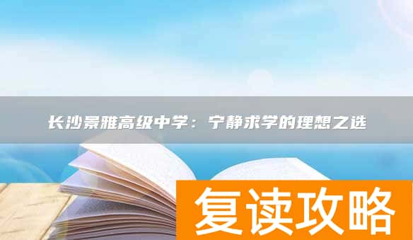 长沙景雅高级中学:宁静求学的理想之选