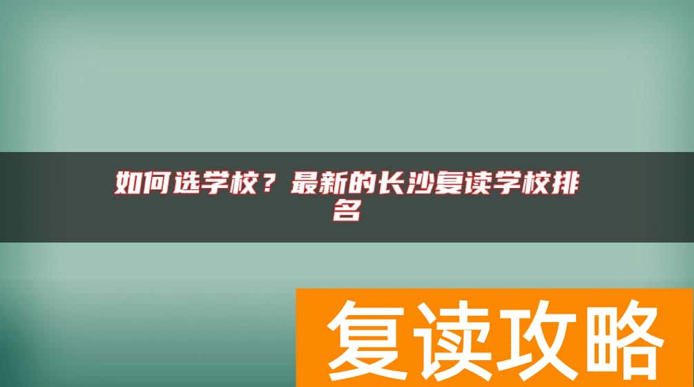 如何选学校？最新的长沙复读学校排名