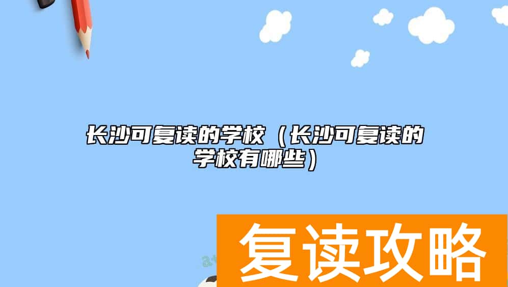 长沙可复读的学校（长沙可复读的学校有哪些）