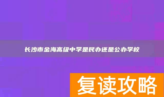 长沙市金海高级中学是民办还是公办学校