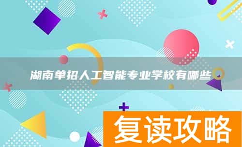 湖南单招人工智能专业学校有哪些