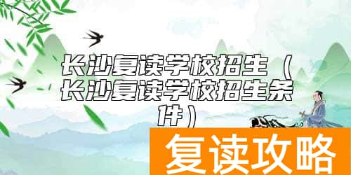 长沙复读学校招生（长沙复读学校招生条件）