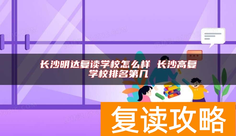 长沙明达复读学校怎么样 长沙高复学校排名第几