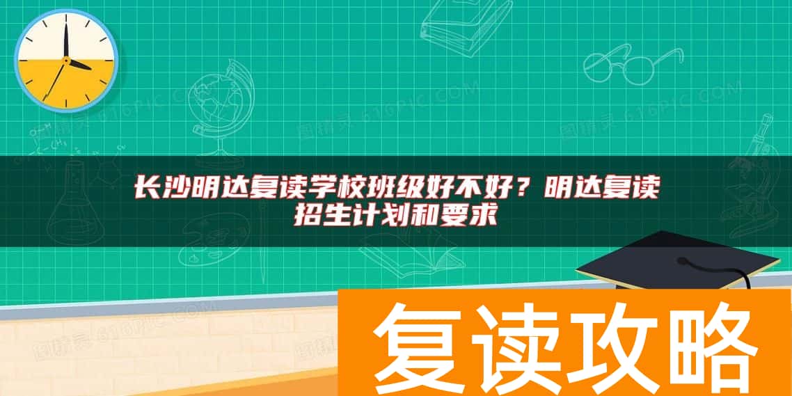 长沙明达复读学校班级好不好？明达复读招生计划和要求