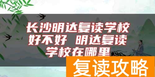 长沙明达复读学校好不好 明达复读学校在哪里