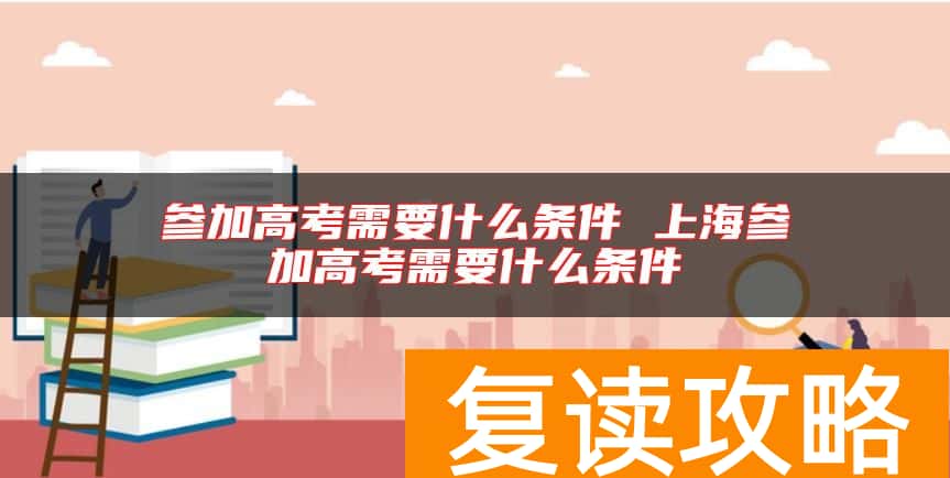 参加高考需要什么条件 上海参加高考需要什么条件