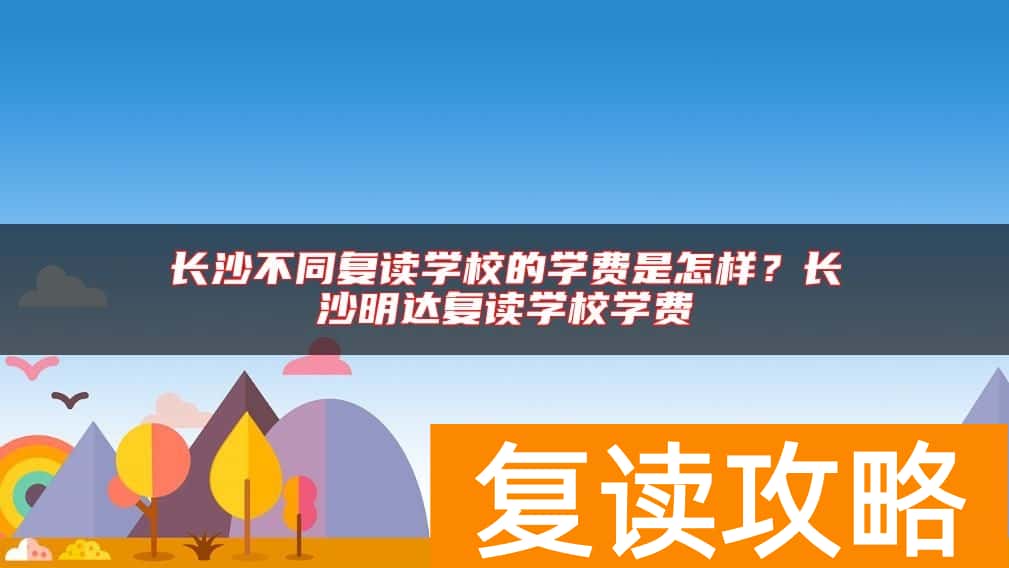 长沙不同复读学校的学费是怎样？长沙明达复读学校学费