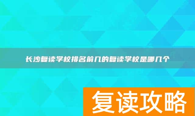 长沙复读学校排名前几的复读学校是哪几个