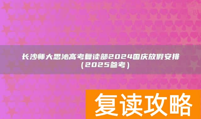 长沙师大思沁高考复读部2024国庆放假安排(2025参考)