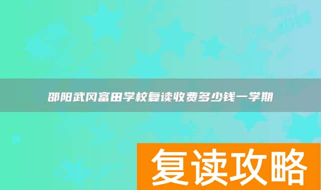 邵阳武冈富田学校复读收费多少钱一学期