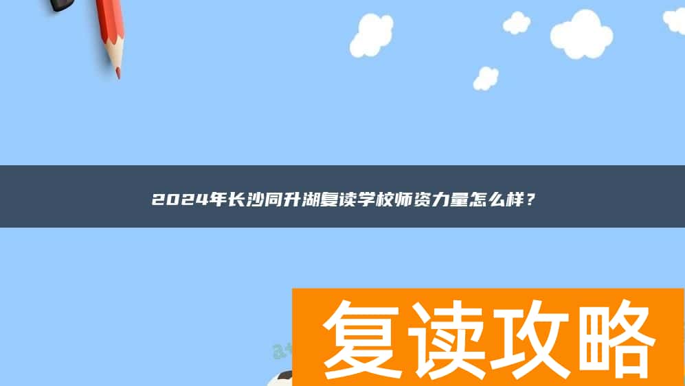 2024年长沙同升湖复读学校师资力量怎么样？
